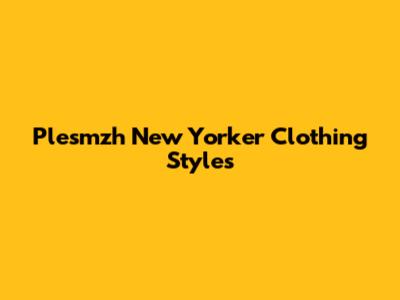 Plesmzh New Yorker Clothing Styles