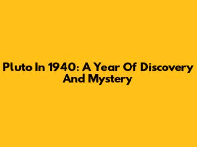 Pluto In 1940: A Year Of Discovery And Mystery