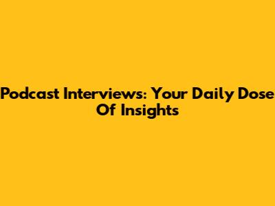 Podcast Interviews: Your Daily Dose Of Insights