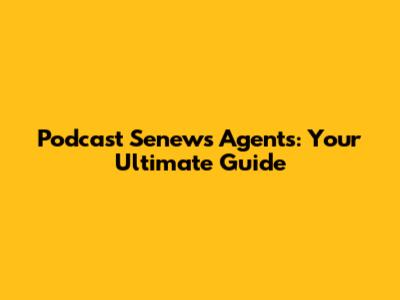 Podcast Senews Agents: Your Ultimate Guide