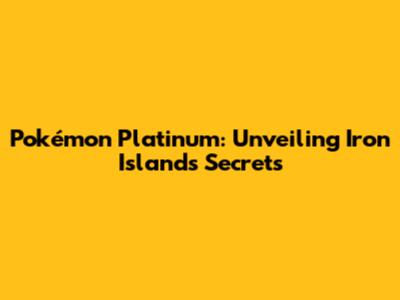 Pokémon Platinum: Unveiling Iron Island's Secrets