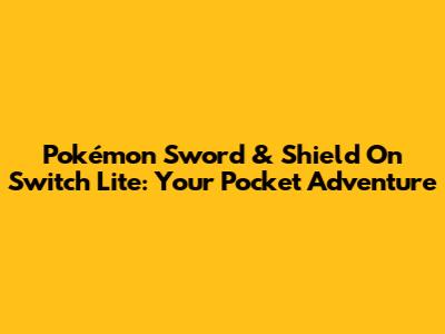 Pokémon Sword & Shield On Switch Lite: Your Pocket Adventure