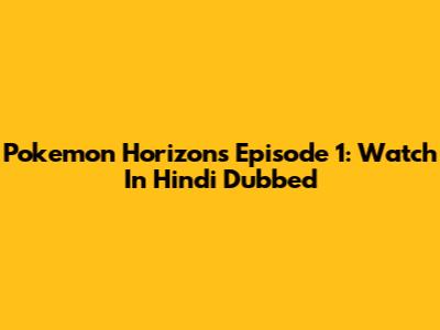 Pokemon Horizons Episode 1: Watch In Hindi Dubbed