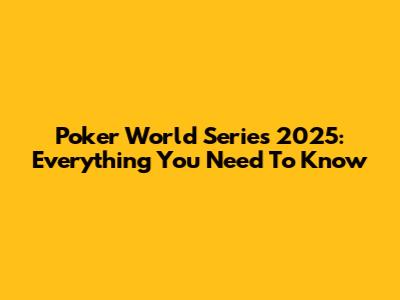 Poker World Series 2025: Everything You Need To Know