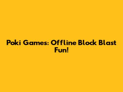 Poki Games: Offline Block Blast Fun!
