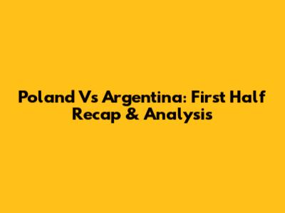 Poland Vs Argentina: First Half Recap & Analysis