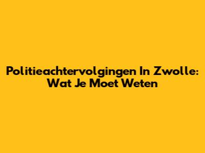Politieachtervolgingen In Zwolle: Wat Je Moet Weten