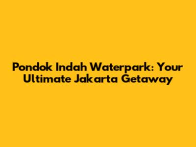 Pondok Indah Waterpark: Your Ultimate Jakarta Getaway
