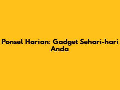 Ponsel Harian: Gadget Sehari-hari Anda