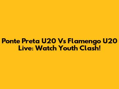 Ponte Preta U20 Vs Flamengo U20 Live: Watch Youth Clash!
