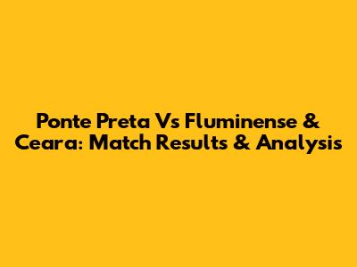 Ponte Preta Vs Fluminense & Ceara: Match Results & Analysis