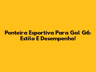 Ponteira Esportiva Para Gol G6: Estilo E Desempenho!