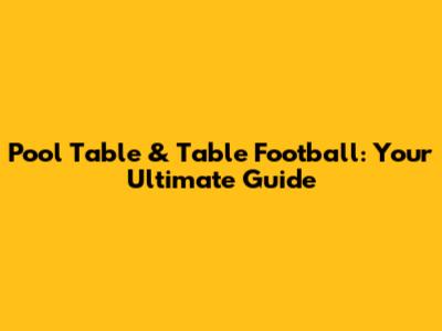 Pool Table & Table Football: Your Ultimate Guide