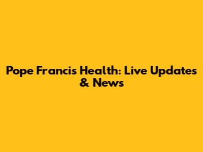 Pope Francis' Health: Live Updates & News