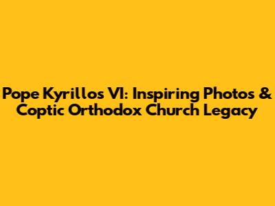 Pope Kyrillos VI: Inspiring Photos & Coptic Orthodox Church Legacy