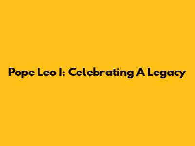 Pope Leo I: Celebrating A Legacy