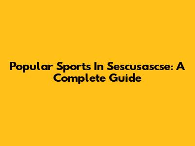 Popular Sports In Sescusascse: A Complete Guide