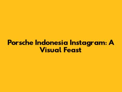 Porsche Indonesia Instagram: A Visual Feast