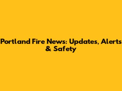 Portland Fire News: Updates, Alerts & Safety