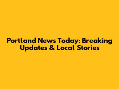 Portland News Today: Breaking Updates & Local Stories