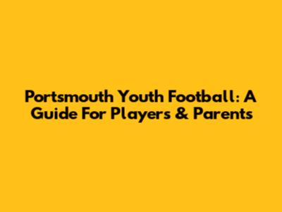 Portsmouth Youth Football: A Guide For Players & Parents