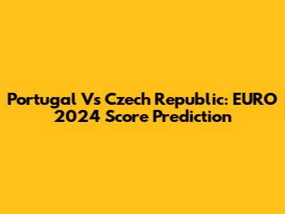 Portugal Vs Czech Republic: EURO 2024 Score Prediction