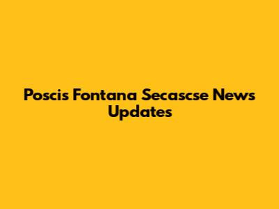 Poscis Fontana Secascse News Updates