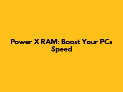 Power X RAM: Boost Your PC's Speed