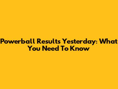 Powerball Results Yesterday: What You Need To Know