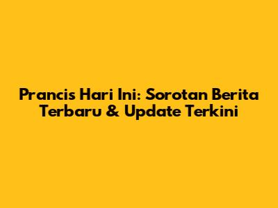 Prancis Hari Ini: Sorotan Berita Terbaru & Update Terkini