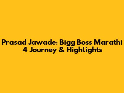 Prasad Jawade: Bigg Boss Marathi 4 Journey & Highlights