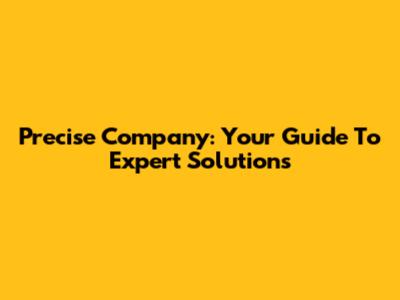Precise Company: Your Guide To Expert Solutions