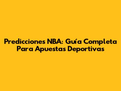 Predicciones NBA: Guía Completa Para Apuestas Deportivas