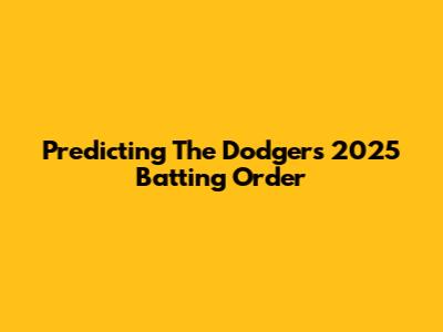 Predicting The Dodgers' 2025 Batting Order