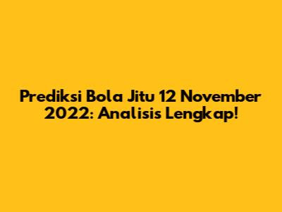 Prediksi Bola Jitu 12 November 2022: Analisis Lengkap!