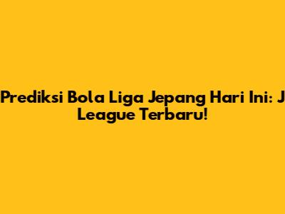 Prediksi Bola Liga Jepang Hari Ini: J League Terbaru!