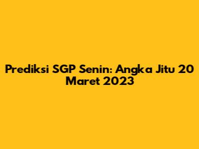 Prediksi SGP Senin: Angka Jitu 20 Maret 2023