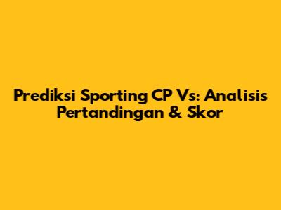Prediksi Sporting CP Vs: Analisis Pertandingan & Skor