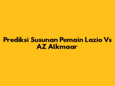 Prediksi Susunan Pemain Lazio Vs AZ Alkmaar