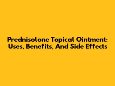 Prednisolone Topical Ointment: Uses, Benefits, And Side Effects