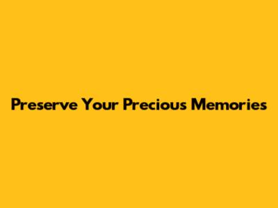 Preserve Your Precious Memories