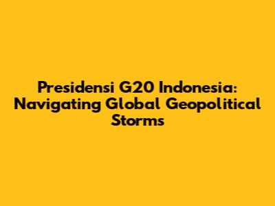 Presidensi G20 Indonesia: Navigating Global Geopolitical Storms
