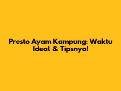 Presto Ayam Kampung: Waktu Ideal & Tipsnya!