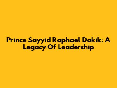 Prince Sayyid Raphael Dakik: A Legacy Of Leadership