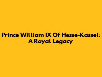 Prince William IX Of Hesse-Kassel: A Royal Legacy