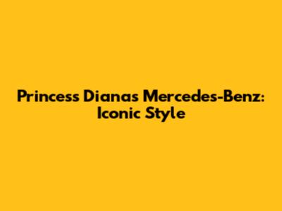 Princess Diana's Mercedes-Benz: Iconic Style