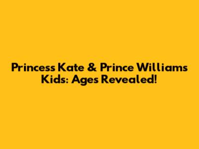 Princess Kate & Prince William's Kids: Ages Revealed!