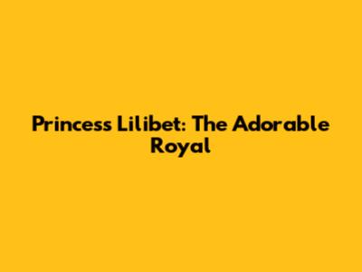 Princess Lilibet: The Adorable Royal