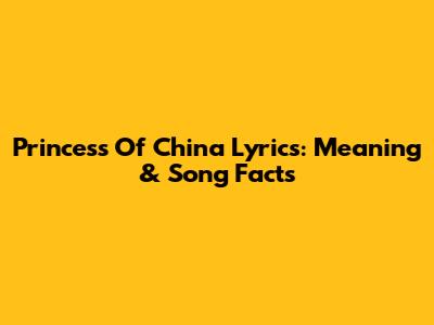 Princess Of China Lyrics: Meaning & Song Facts