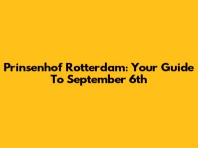 Prinsenhof Rotterdam: Your Guide To September 6th